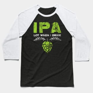 IPA Lot When I Drink Funny Beer Pun Distressed Baseball T-Shirt